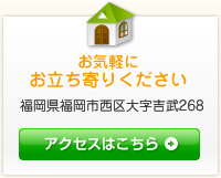 お気軽にお立ち寄りください 福岡県福岡市西区大字吉武268 アクセスはこちら